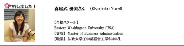 喜屋武優美(Kiyatake Yumi)さん　合格スクール Eastern Washington University(USA) 専攻：Master of Business Administration　職業　法政大学工学部経営工学科4年生