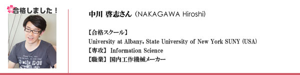 中川啓志さん（NAKAGAWA Hiroshi)【合格スクール】
University at Albany, State University of New York SUNY (USA)
【専攻】Information Science
【職業】国内工作機械メーカー　