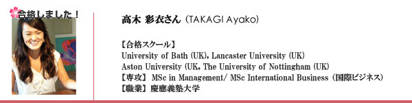 高木彩衣さん
合格校：
University of Bath
Lancaster University
Aston University
The University of Nottingham
専攻：
MSc in Management/ Msc International Business
